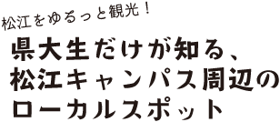 松江をゆるっと観光！県大生だけが知る、松江キャンパス周辺のローカルスポット