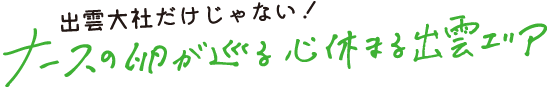 出雲大社だけじゃない！ナースの卵が巡る　心休まる出雲エリア
