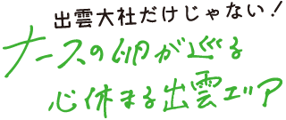 出雲大社だけじゃない！ナースの卵が巡る　心休まる出雲エリア