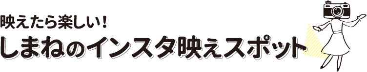 映えたら楽しい！しまねのインスタ映えスポット