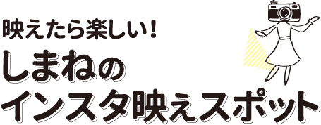 映えたら楽しい！しまねのインスタ映えスポット
