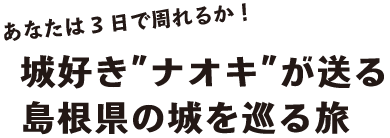 あたなは3日で周れるか！好きナオキが送る、島根県の城を巡る旅