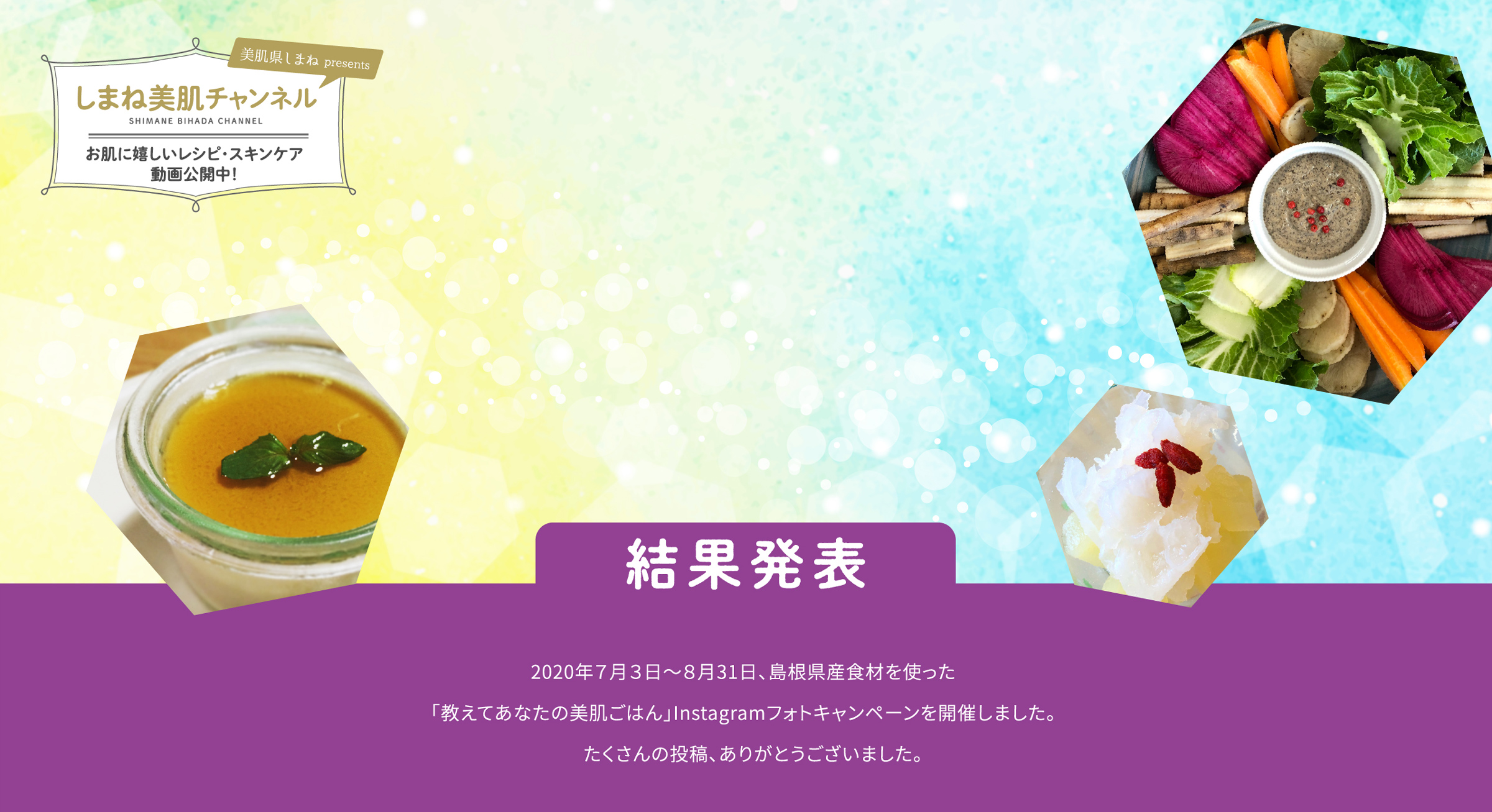 フォトキャンペーン結果発表！2020年7月3日～8月31日、島根県産食材を使った「教えてあなたの美肌ごはん」Instagramフォトキャンペーンを開催しました。たくさんの投稿、ありがとうございました。